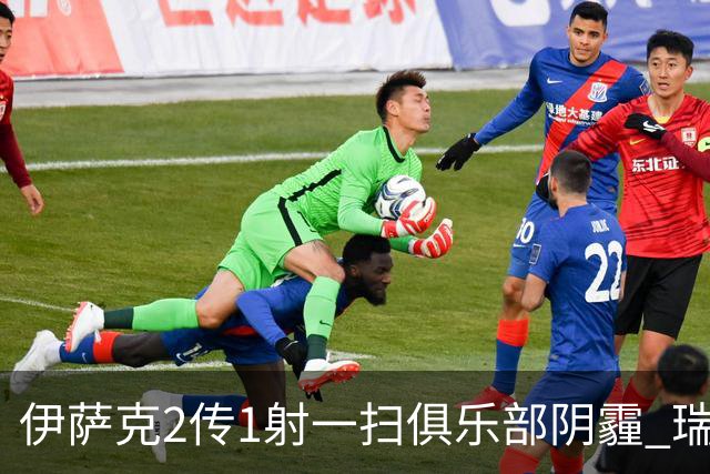 伊萨克2传1射一扫俱乐部阴霾 瑞典双锋连线大杀四方